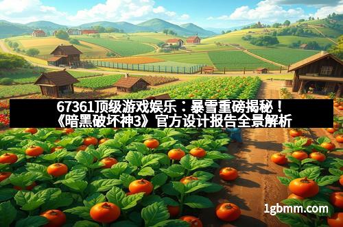67361顶级游戏娱乐：暴雪重磅揭秘！《暗黑破坏神3》官方设计报告全景解析